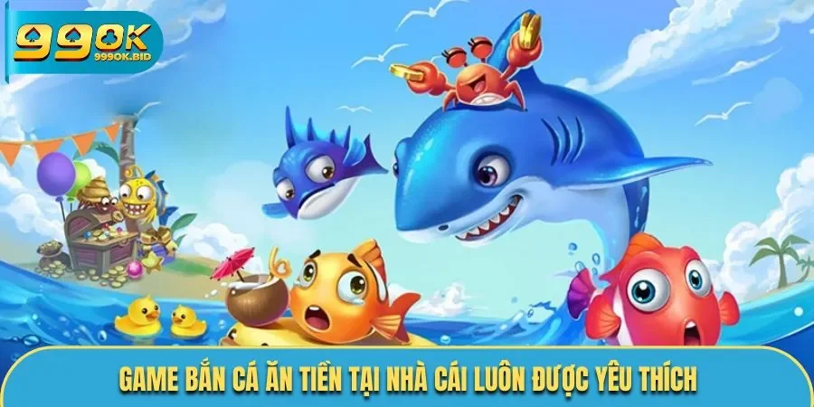 Game bắn cá ăn tiền tại nhà cái luôn được yêu thích