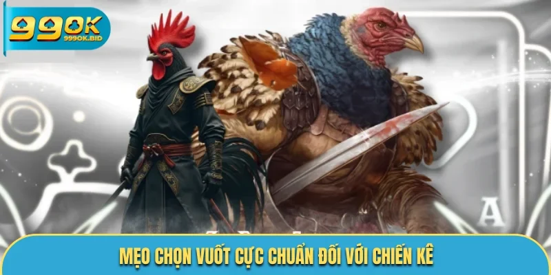 Mẹo chọn vuốt cực chuẩn đối với chiến kê