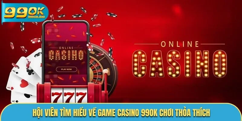 Hội viên tìm hiểu về game casino 99OK chơi thỏa thích