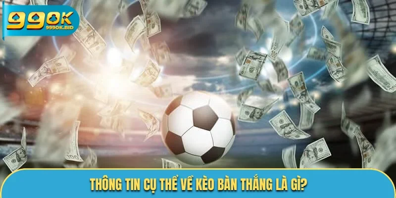 Thông tin cụ thể về kèo bàn thắng là gì?